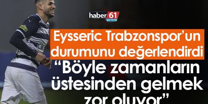 Trabzonspor’un rakibi Eysseric: Böyle zamanların üstesinden gelmek zor oluyor