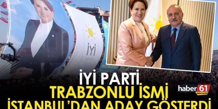 Trabzonlu isim İYİ Parti'den İstanbul Milletvekili adayı gösterildi