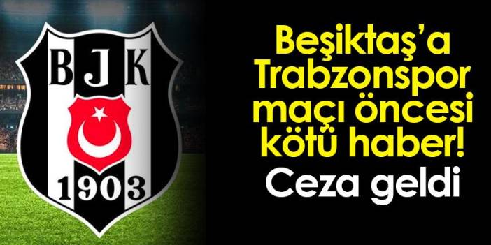 Trabzonspor maçı öncesi Beşiktaş'a kötü haber! Ceza geldi