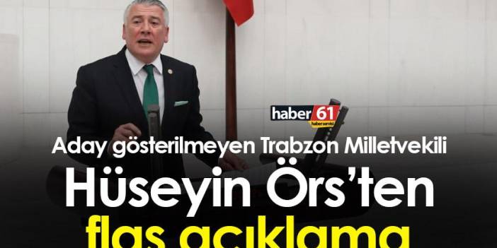 Aday gösterilmeyen Trabzon milletvekili Hüseyin Örs’ten flaş açıklama