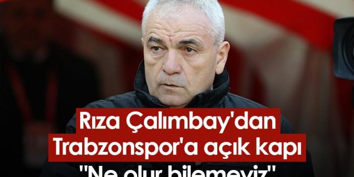 Rıza Çalımbay'dan Trabzonspor'a açık kapı "Ne olur bilemeyiz"