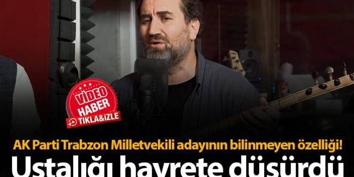 AK Parti Trabzon Milletvekili adayının bilinmeyen özelliği! Ustalığı hayrete düşürdü