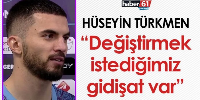 Trabzonspor’da Hüseyin Türkmen: Değiştirmek istediğimiz gidişat var