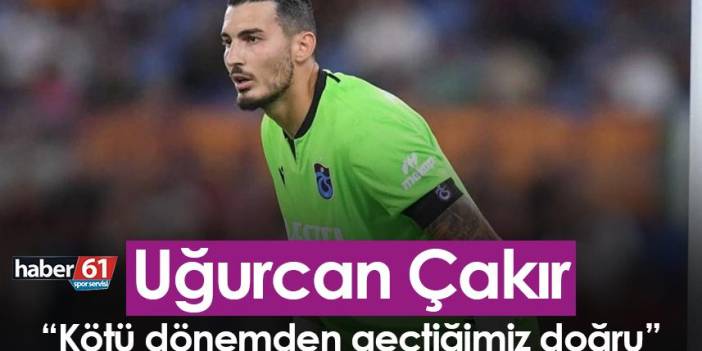 Trabzonspor’da Uğurcan Çakır: Kötü dönemden geçtiğimiz doğru