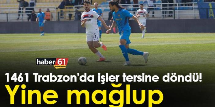 1461 Trabzon'da işler tersine döndü! Yine mağlup