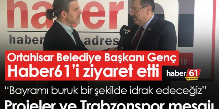 Ortahisar Belediye Başkanı Genç, Haber61’i ziyaret etti