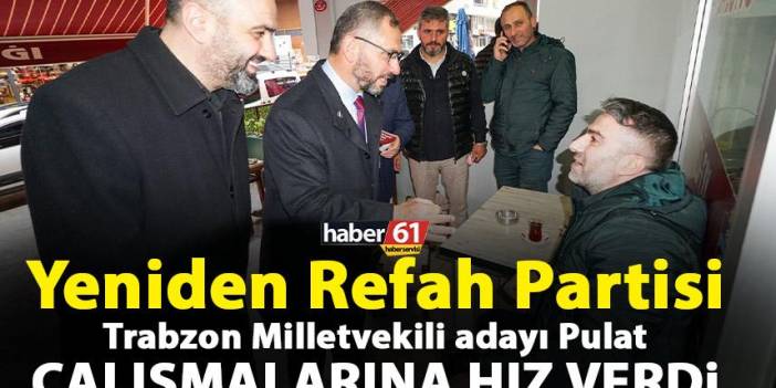 Yeniden Refah Partisi Trabzon Milletvekili adayı Pulat çalışmalarına hız verdi