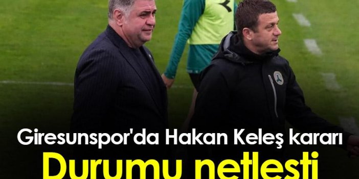 Giresunspor'da Hakan Keleş kararı! Durumu netleşti