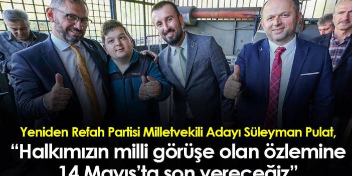 Trabzon Milletvekili Adayı Süleyman Pulat, “Halkımızın milli görüşe olan özlemine 14 Mayıs’ta son vereceğiz”