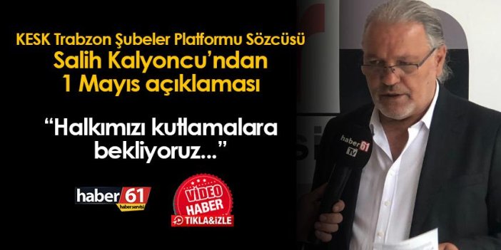 KESK Trabzon Şubeler Platformu Sözcüsü Salih Kalyoncu: "Halkımızı 1 Mayıs kutlamalarına bekliyoruz"