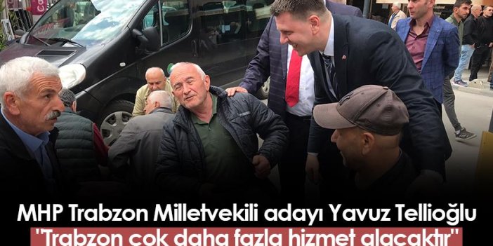 MHP Trabzon Milletvekili adayı Yavuz Tellioğlu: "Trabzon çok daha fazla hizmet alacaktır"