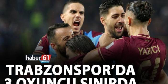 Trabzonspor'da 3 oyuncu sınırda!