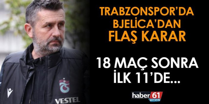 Trabzonspor'da Bjelica'dan flaş karar! 18 hafta sonra ilk 11'de