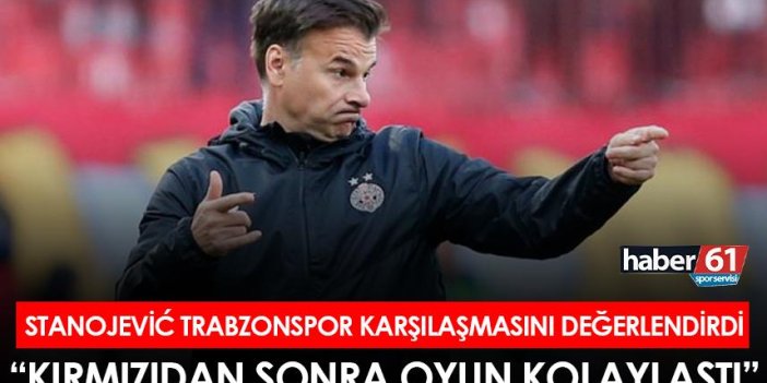 Stanojevic Trabzonspor karşılaşmasını değerlendirdi: “Kırmızıdan sonra oyun kolaylaştı”