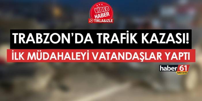 Trabzon'da akşam saatlerinde trafik kazası! İlk müdahaleyi vatandaşlar yaptı