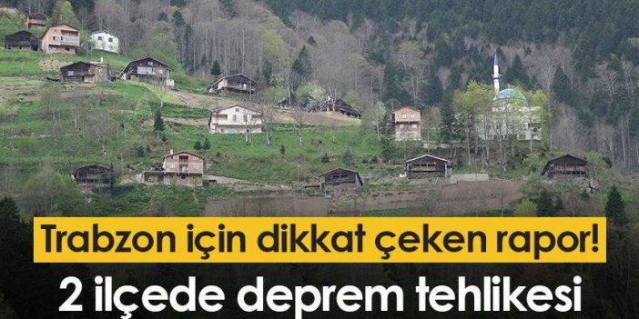 Trabzon için dikkat çeken rapor! 2 ilçede deprem tehlikesi