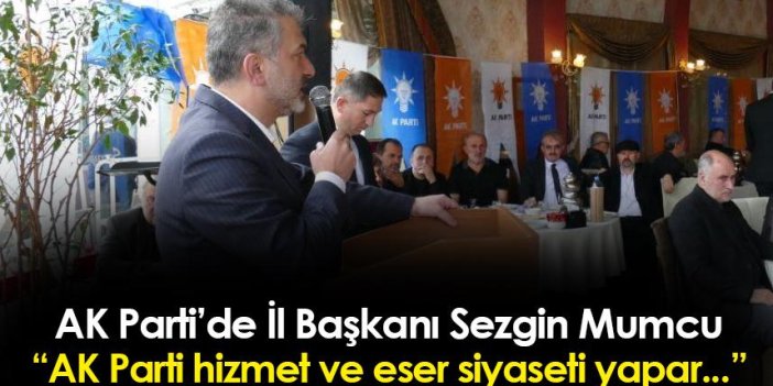 AK Parti Trabzon İl Başkanı Sezgin Mumcu: "AK Parti eser ve hizmet siyaseti yapar..."