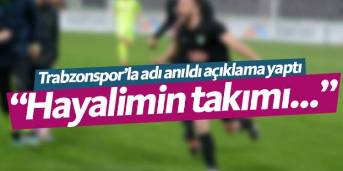 Trabzonspor'la adı anıldı açıklama yaptı: Hayalimin takımı...