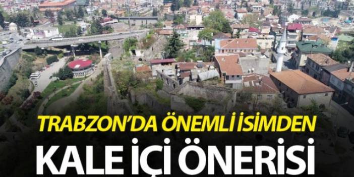 Trabzon'da önemli isimden kale içi önerisi