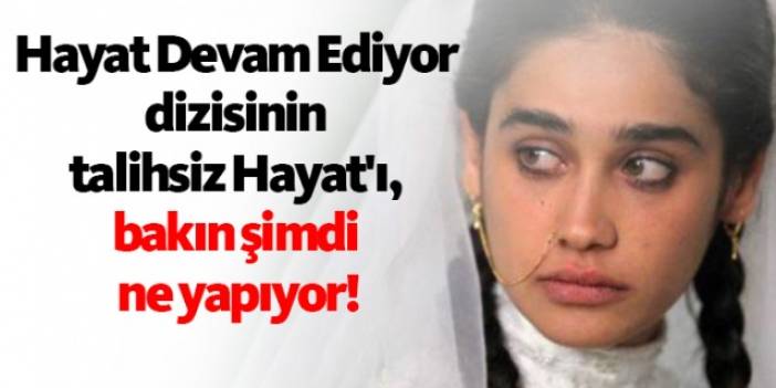 Hayat Devam Ediyor dizisinin talihsiz Hayat'ı, bakın şimdi ne yapıyor!