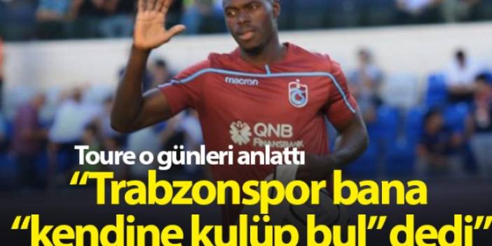 Toure: Trabzonspor bana "kendine kulüp bul" dedi