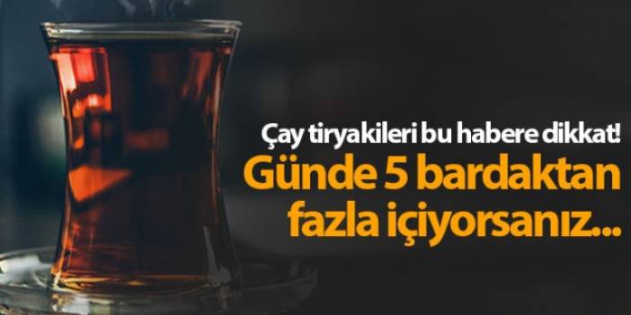 Günde 5 bardaktan fazla çay içiyorsanız bu habere dikkat