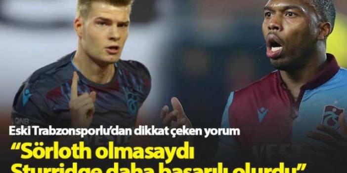 "Sörloth olmasaydı Sturridge daha başarılı olurdu"