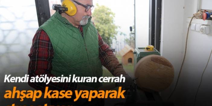 Ordu'da kendi atölyesini kuran cerrah ahşap kase yaparak stres atıyor