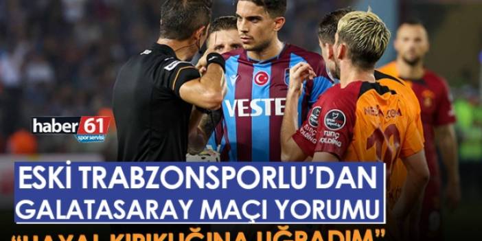 Trabzonspor'un eski oyuncusundan Galatasaray maçı yorumu "Hayal kırıklığına uğradım"Foto Haber