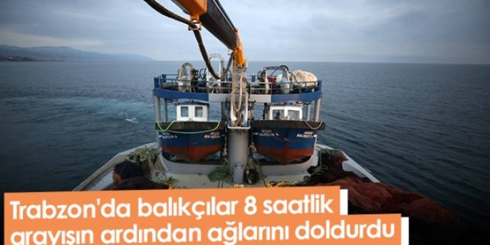 Trabzon'da balıkçılar 8 saatlik arayışın ardından ağlarını doldurdu. Foto Haber