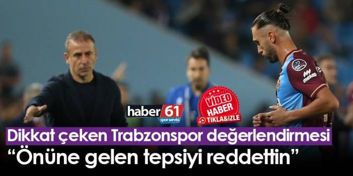 Dikkat çeken Trabzonspor değerlendirmesi “Önüne gelen tepsiyi reddettin” Foto Haber