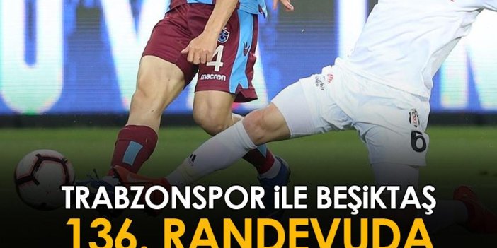 Trabzonspor ile Beşiktaş'ın 136. randevusu