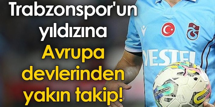 Trabzonspor'un yıldızına Avrupa devlerinden yakın takip!