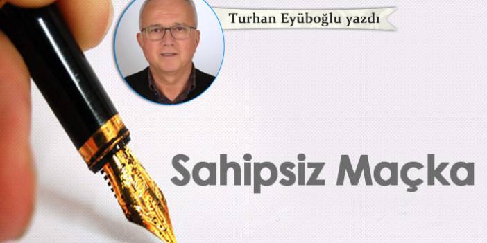 Turhan Eyüboğlu Yazdı "Sahipsiz Maçka "