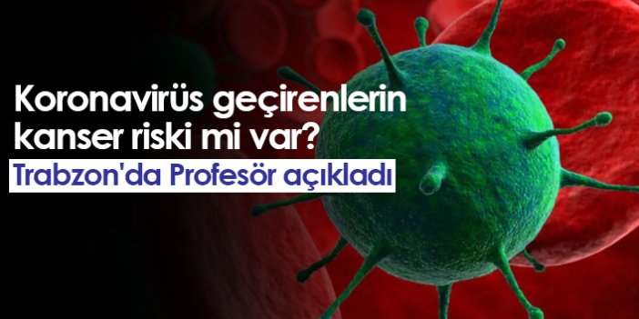 Koronavirüs geçirenlerin kanser riski mi var? Trabzon'da Profesör açıkladı