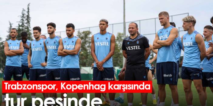 Trabzonspor, Kopenhag karşısında tur peşinde