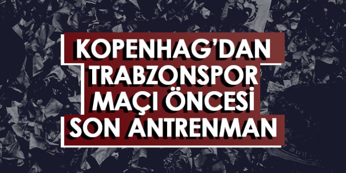 Trabzonspor maçı öncesi Kopenhag'dan son antrenman