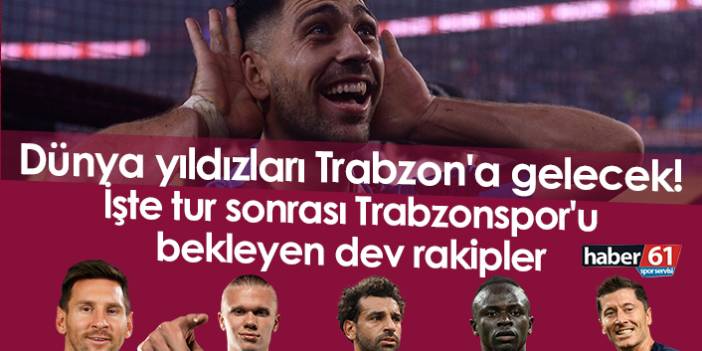 Dünya yıldızları Trabzon'a gelecek! İşte Trabzonspor'u bekleyen dev rakipler