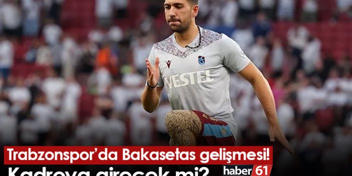 Trabzonspor’da Bakasetas gelişmesi! Kadroya girecek mi?