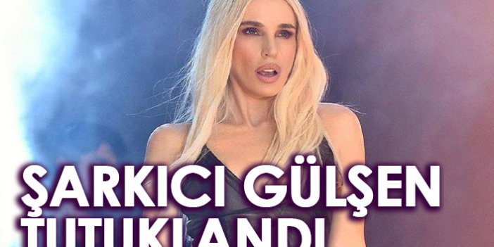 Şarkıcı Gülşen tutuklandı