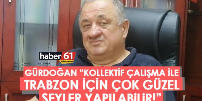 Ahmet Hamdi Gürdoğan: "Kolektif çalışma ile Trabzon için çok güzel şeyler yapılabilir"