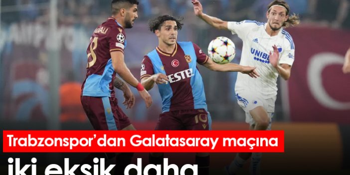 Trabzonspor’dan Galatasaray maçına iki eksik daha