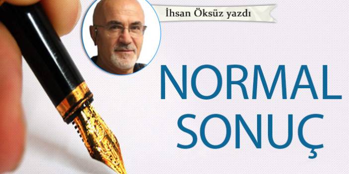 İhsan Öksüz yazdı..."Normal sonuç"