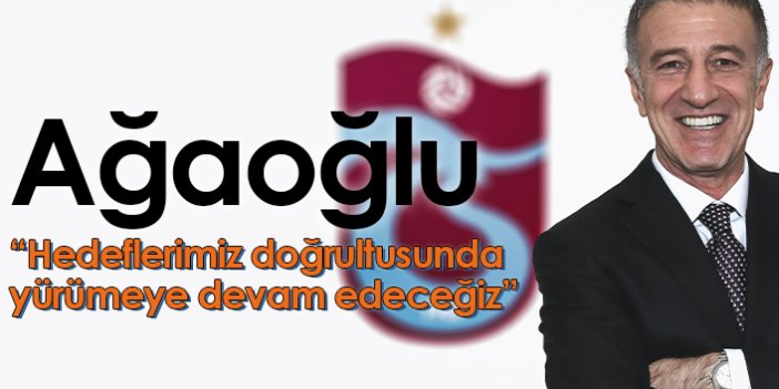 Trabzonspor Başkanı Ağaoğlu: Hedeflerimiz doğrultusunda yürümeye devam edeceğiz