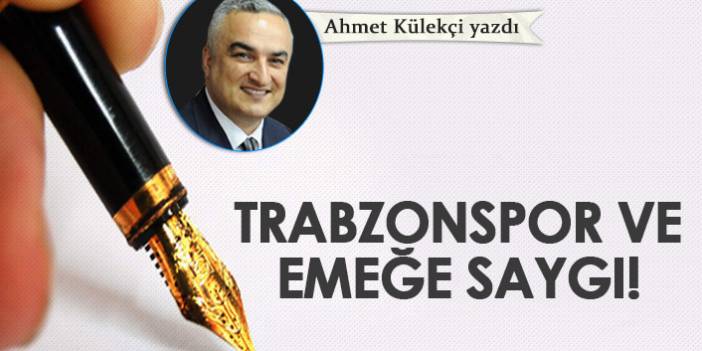 Ahmet Külekçi Yazdı "Trabzonspor ve emeğe saygı"