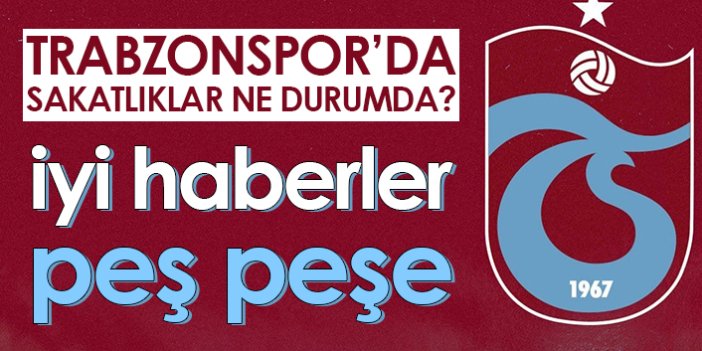 Trabzonspor'da sakatlıklar ne durumda? İyi haberler peş peşe