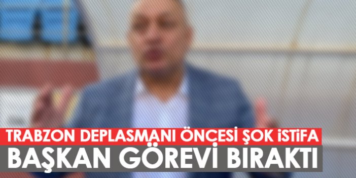 Trabzon deplasmanı öncesi istifa! Başkan görevi bıraktı