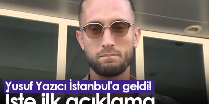 Yusuf Yazıcı İstanbul'a geldi! İşte ilk açıklama