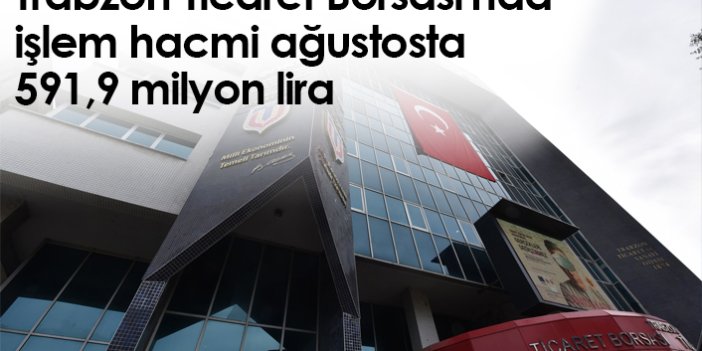 Trabzon Ticaret Borsası'nda işlem hacmi ağustosta 591,9 milyon lira