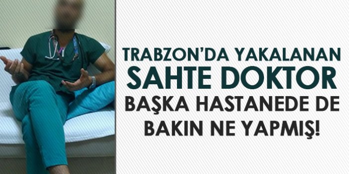 Trabzon'da yakalanan sahte doktorun ilk vukuatı değilmiş! Başka hastanede ise...